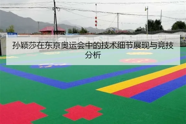 孙颖莎在东京奥运会中的技术细节展现与竞技分析
