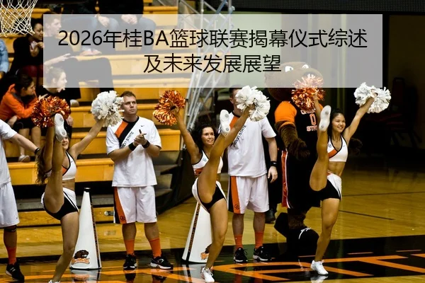 2026年桂BA篮球联赛揭幕仪式综述及未来发展展望